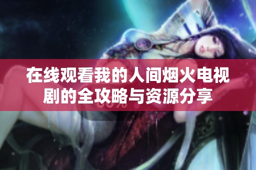 在线观看我的人间烟火电视剧的全攻略与资源分享