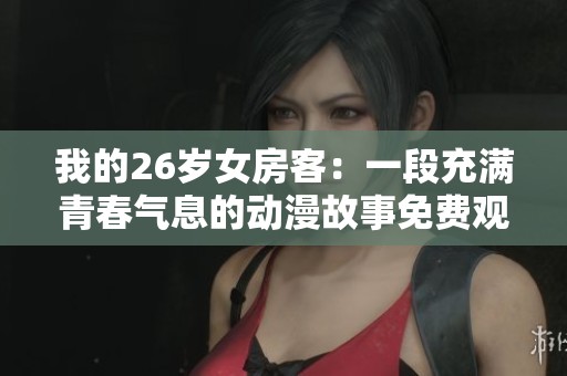 我的26岁女房客：一段充满青春气息的动漫故事免费观赏