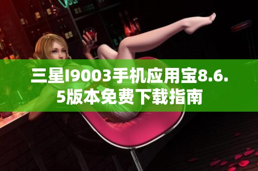 三星I9003手机应用宝8.6.5版本免费下载指南