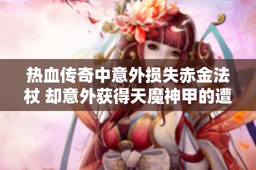 热血传奇中意外损失赤金法杖 却意外获得天魔神甲的遭遇