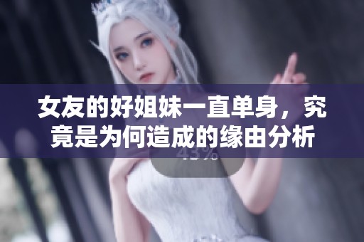 女友的好姐妹一直单身，究竟是为何造成的缘由分析