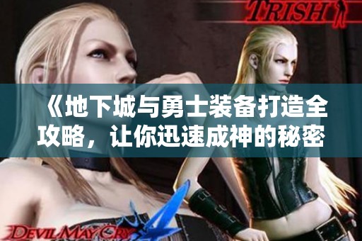 《地下城与勇士装备打造全攻略，让你迅速成神的秘密》