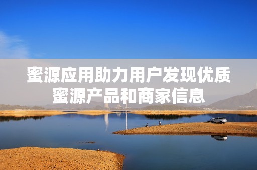 蜜源应用助力用户发现优质蜜源产品和商家信息