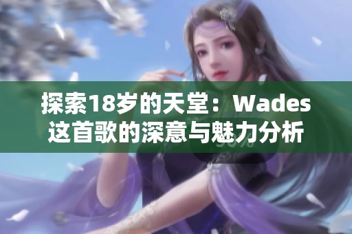探索18岁的天堂：Wades这首歌的深意与魅力分析