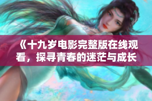 《十九岁电影完整版在线观看，探寻青春的迷茫与成长》