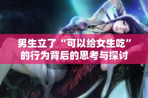 男生立了“可以给女生吃”的行为背后的思考与探讨