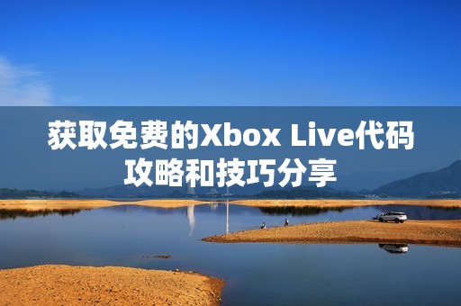 获取免费的Xbox Live代码攻略和技巧分享