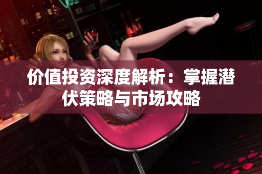 价值投资深度解析：掌握潜伏策略与市场攻略