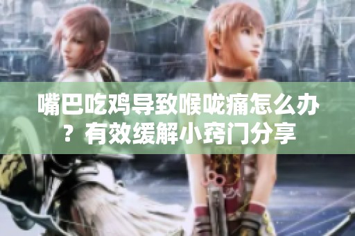 嘴巴吃鸡导致喉咙痛怎么办？有效缓解小窍门分享