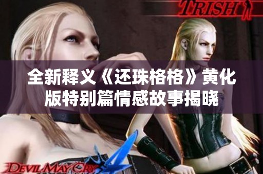 全新释义《还珠格格》黄化版特别篇情感故事揭晓