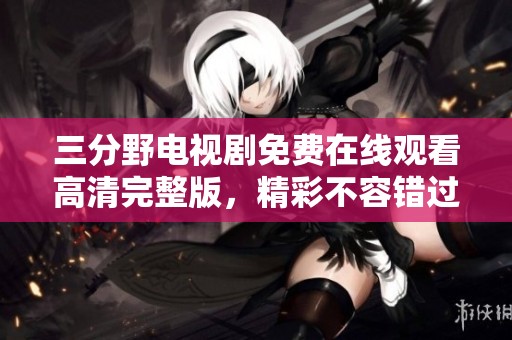 三分野电视剧免费在线观看高清完整版，精彩不容错过