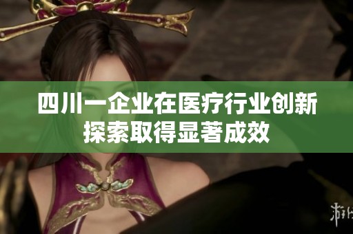 四川一企业在医疗行业创新探索取得显著成效