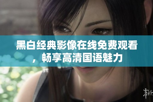 黑白经典影像在线免费观看，畅享高清国语魅力