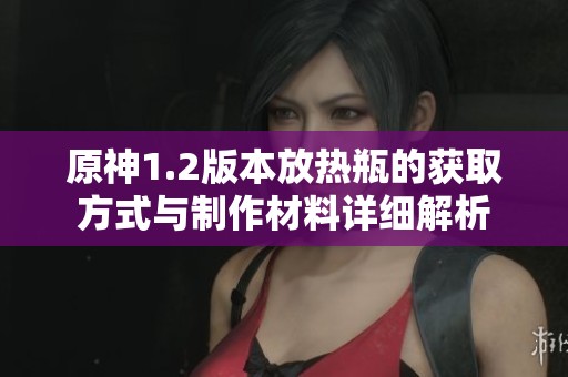 原神1.2版本放热瓶的获取方式与制作材料详细解析