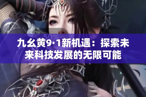 九幺黄9·1新机遇：探索未来科技发展的无限可能
