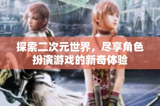 探索二次元世界，尽享角色扮演游戏的新奇体验