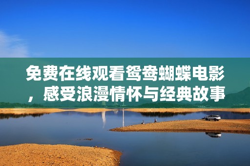 免费在线观看鸳鸯蝴蝶电影，感受浪漫情怀与经典故事