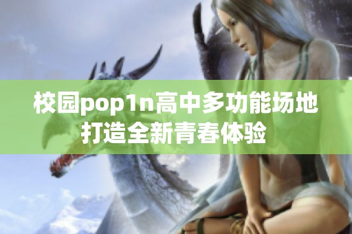 校园pop1n高中多功能场地打造全新青春体验 