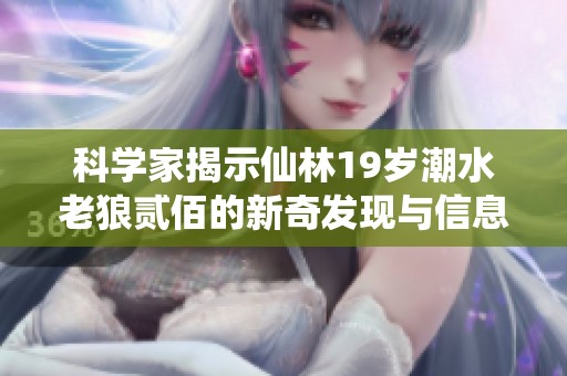 科学家揭示仙林19岁潮水老狼贰佰的新奇发现与信息