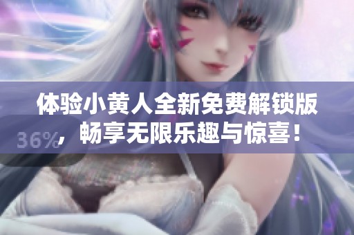 体验小黄人全新免费解锁版，畅享无限乐趣与惊喜！