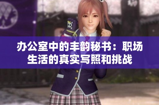 办公室中的丰韵秘书：职场生活的真实写照和挑战