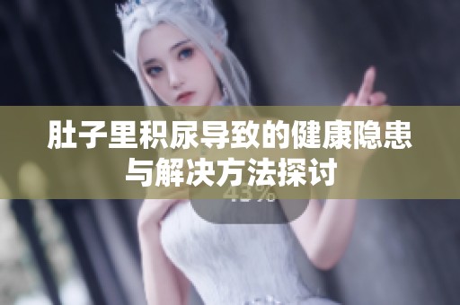 肚子里积尿导致的健康隐患与解决方法探讨
