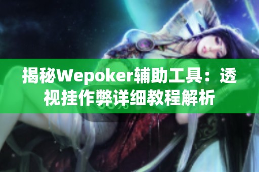 揭秘Wepoker辅助工具：透视挂作弊详细教程解析