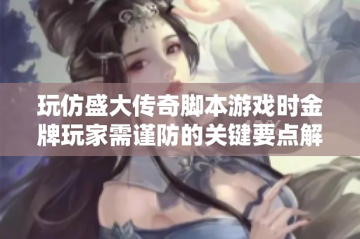 玩仿盛大传奇脚本游戏时金牌玩家需谨防的关键要点解析