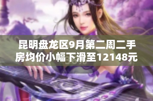 昆明盘龙区9月第二周二手房均价小幅下滑至12148元每平米