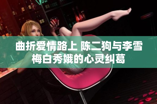 曲折爱情路上 陈二狗与李雪梅白秀娥的心灵纠葛