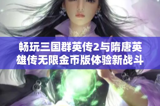 畅玩三国群英传2与隋唐英雄传无限金币版体验新战斗乐趣