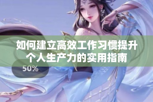 如何建立高效工作习惯提升个人生产力的实用指南