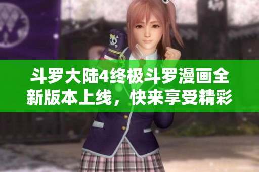 斗罗大陆4终极斗罗漫画全新版本上线，快来享受精彩故事吧！