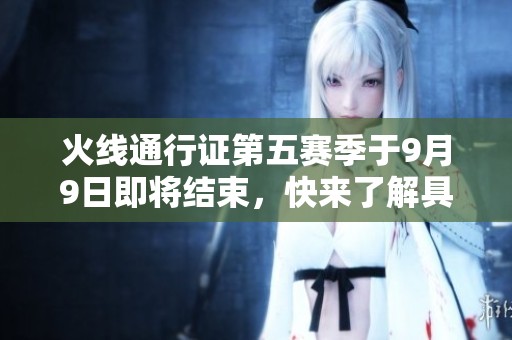 火线通行证第五赛季于9月9日即将结束，快来了解具体时间！