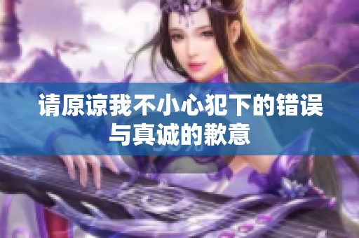请原谅我不小心犯下的错误与真诚的歉意