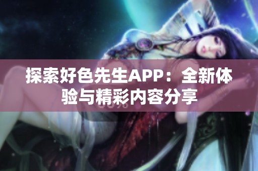 探索好色先生APP：全新体验与精彩内容分享