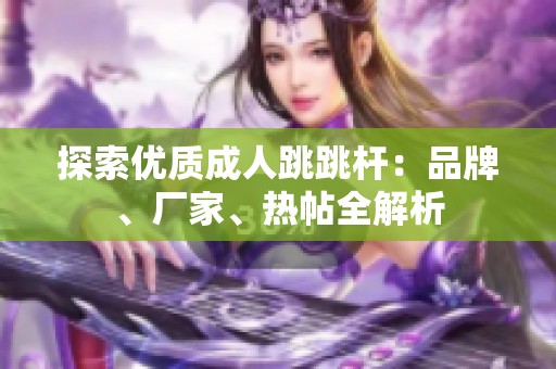 探索优质成人跳跳杆：品牌、厂家、热帖全解析