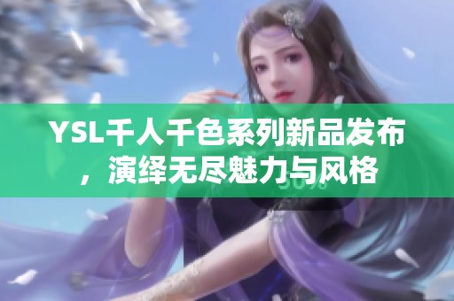 YSL千人千色系列新品发布，演绎无尽魅力与风格