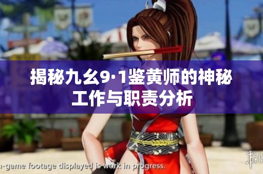 揭秘九幺9·1鉴黄师的神秘工作与职责分析