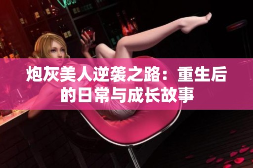 炮灰美人逆袭之路：重生后的日常与成长故事
