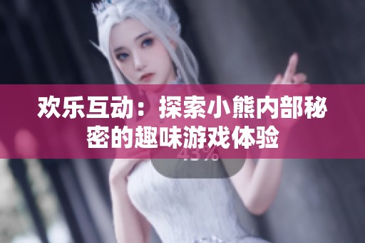 欢乐互动：探索小熊内部秘密的趣味游戏体验