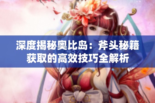 深度揭秘奥比岛：斧头秘籍获取的高效技巧全解析