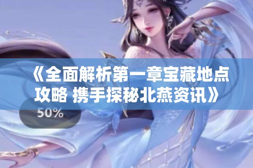 《全面解析第一章宝藏地点攻略 携手探秘北燕资讯》