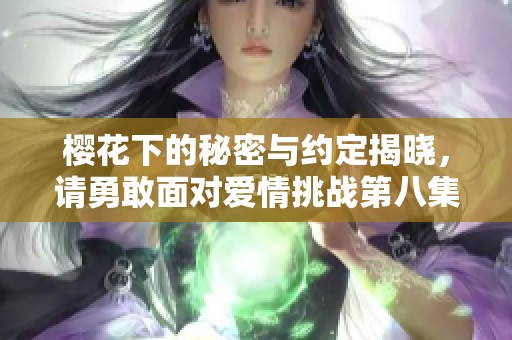 樱花下的秘密与约定揭晓，请勇敢面对爱情挑战第八集
