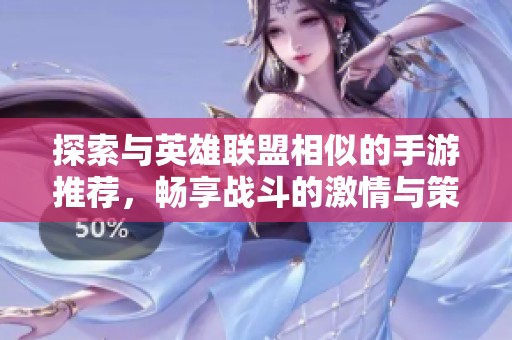 探索与英雄联盟相似的手游推荐，畅享战斗的激情与策略乐趣