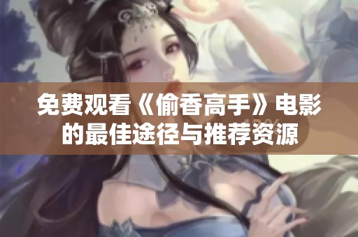 免费观看《偷香高手》电影的最佳途径与推荐资源