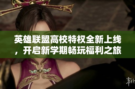 英雄联盟高校特权全新上线，开启新学期畅玩福利之旅！