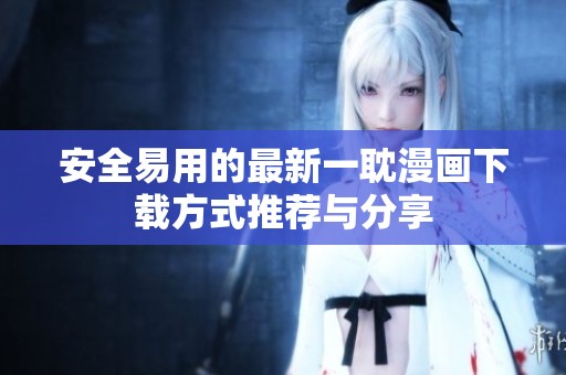 安全易用的最新一耽漫画下载方式推荐与分享