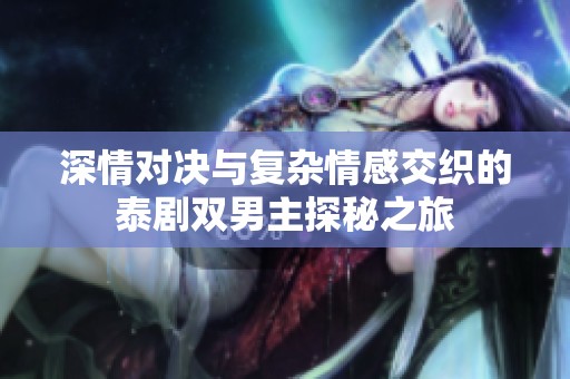 深情对决与复杂情感交织的泰剧双男主探秘之旅