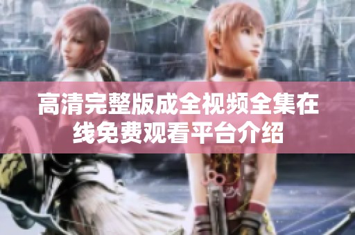 高清完整版成全视频全集在线免费观看平台介绍